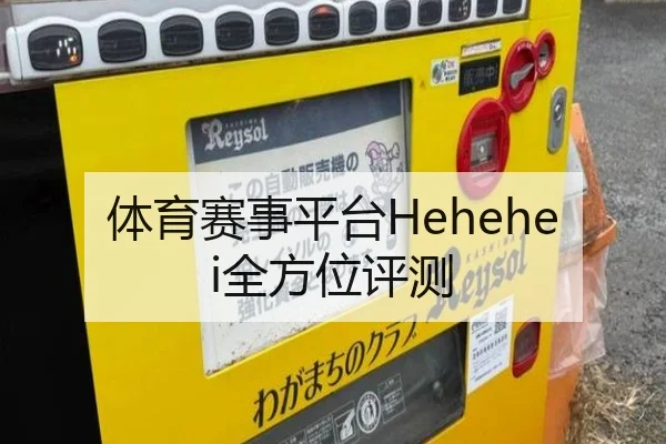 体育赛事平台Hehehei全方位评测