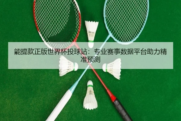能提款正版世界杯投球站：专业赛事数据平台助力精准预测