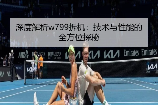 深度解析w799拆机：技术与性能的全方位探秘