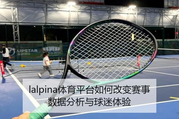 lalpina体育平台如何改变赛事数据分析与球迷体验