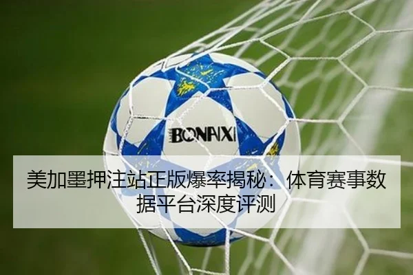 美加墨押注站正版爆率揭秘：体育赛事数据平台深度评测