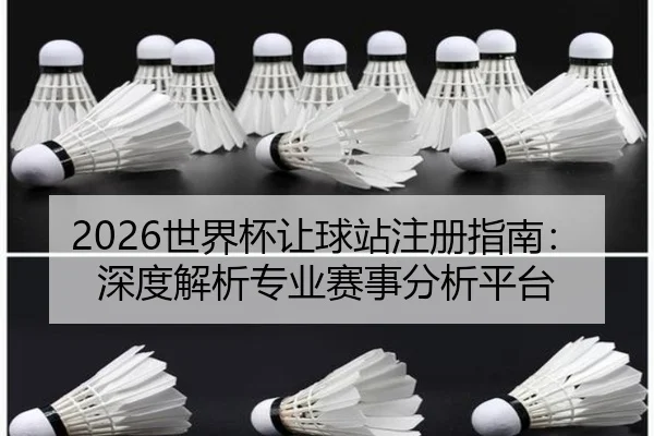 2026世界杯让球站注册指南：深度解析专业赛事分析平台